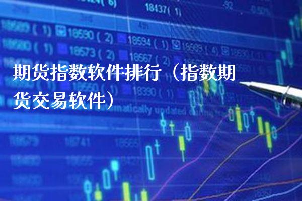 期货指数软件排行（指数期货交易软件）_https://www.xmqjcw.com_期货投资_第1张
