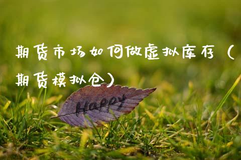期货市场如何做虚拟库存（期货模拟仓）_https://www.xmqjcw.com_期货直播室_第1张