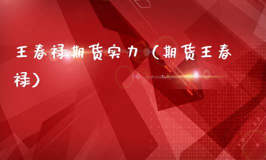 王春禄期货实力（期货王春禄）_https://www.xmqjcw.com_期货直播室_第1张