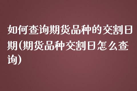 如何查询期货品种的交割日期(期货品种交割日怎么查询)_https://www.xmqjcw.com_期货行情_第1张