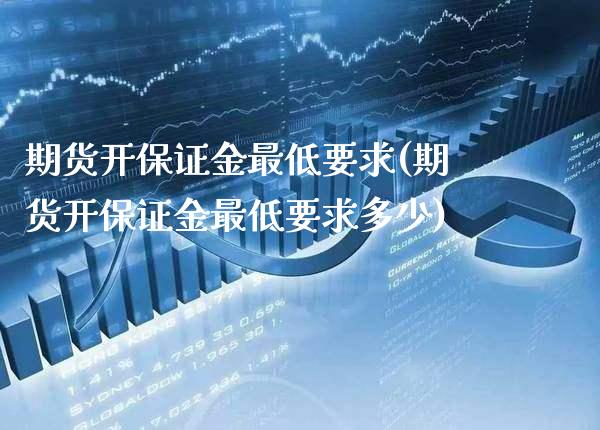 期货开保证金最低要求(期货开保证金最低要求多少)_https://www.xmqjcw.com_期货直播室_第1张