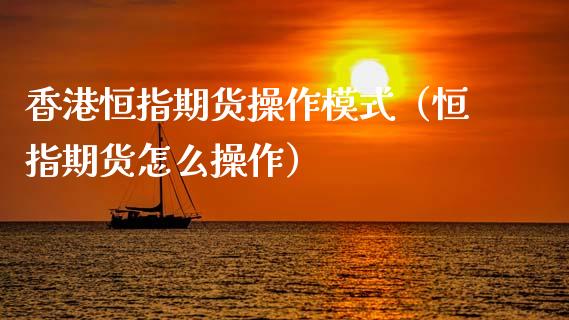 香港恒指期货操作模式（恒指期货怎么操作）_https://www.xmqjcw.com_期货直播室_第1张