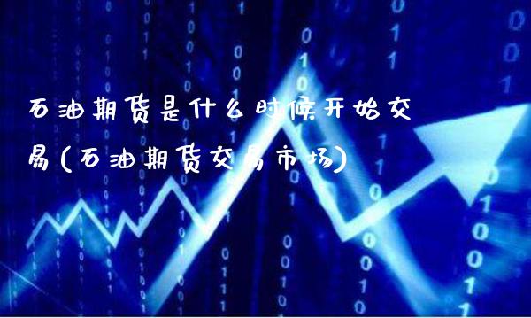 石油期货是什么时候开始交易(石油期货交易市场)_https://www.xmqjcw.com_期货百科_第1张