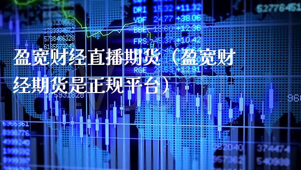 盈宽财经直播期货（盈宽财经期货是正规平台）_https://www.xmqjcw.com_期货投资_第1张