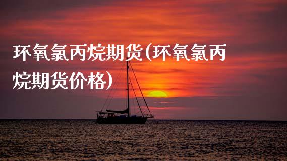 环氧氯丙烷期货(环氧氯丙烷期货价格)_https://www.xmqjcw.com_期货投资_第1张
