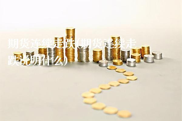 期货连续走跌(期货连续走跌说明什么)_https://www.xmqjcw.com_期货投资_第1张