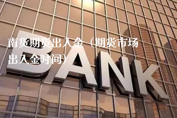 南货期货出入金（期货市场出入金时间）_https://www.xmqjcw.com_期货直播室_第1张