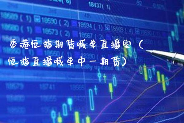 香港恒指期货喊单直播室（恒指直播喊单期货）_https://www.xmqjcw.com_期货行情_第1张