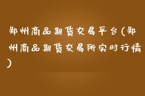 郑州商品期货交易平台(郑州商品期货交易所实时行情)_https://www.xmqjcw.com_期货投资_第1张