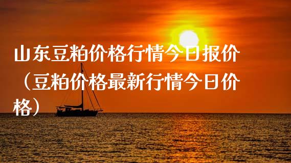 山东豆粕价格行情今日报价（豆粕价格最新行情今日价格）_https://www.xmqjcw.com_期货投资_第1张