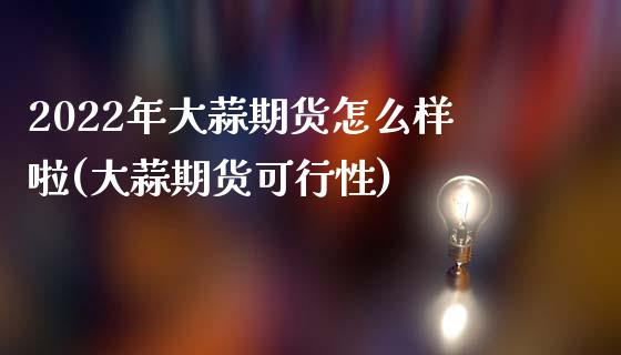 2022年大蒜期货怎么样啦(大蒜期货可行性)_https://www.xmqjcw.com_期货百科_第1张