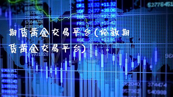 期货黄金交易平台(伦敦期货黄金交易平台)_https://www.xmqjcw.com_期货百科_第1张