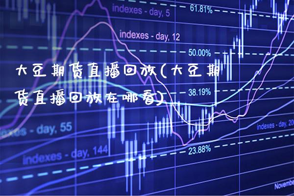 大豆期货直播回放(大豆期货直播回放在哪看)_https://www.xmqjcw.com_期货百科_第1张