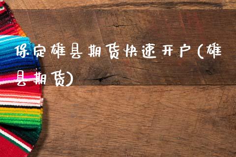 保定雄县期货快速开户(雄县期货)_https://www.xmqjcw.com_期货投资_第1张