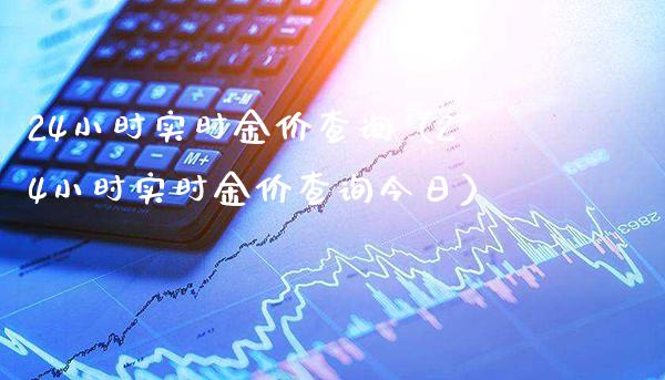 24小时实时金价查询（24小时实时金价查询今日）_https://www.xmqjcw.com_期货直播室_第1张
