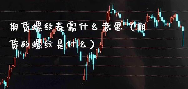 期货螺纹表需什么意思（期货的螺纹是什么）_https://www.xmqjcw.com_期货直播室_第1张