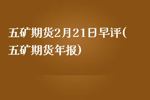 五矿期货2月21日早评(五矿期货年报)_https://www.xmqjcw.com_期货直播室_第1张