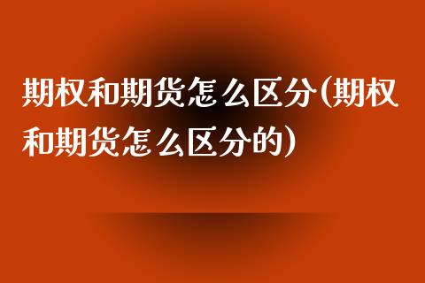 期权和期货怎么区分(期权和期货怎么区分的)_https://www.xmqjcw.com_期货直播室_第1张