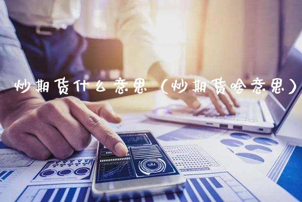 炒期货什么意思（炒期货啥意思）_https://www.xmqjcw.com_期货直播室_第1张