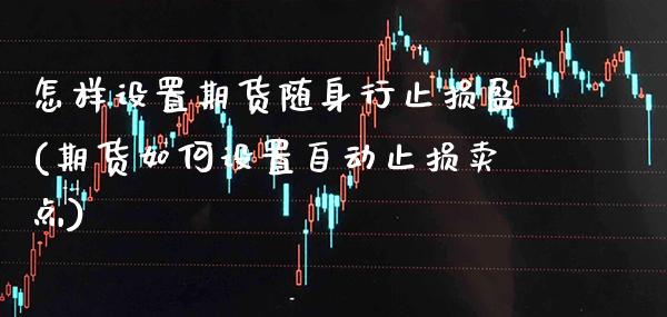 怎样设置期货随身行止损盈(期货如何设置自动止损卖点)_https://www.xmqjcw.com_期货百科_第1张