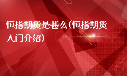 恒指期货是甚么(恒指期货入门介绍)_https://www.xmqjcw.com_期货百科_第1张