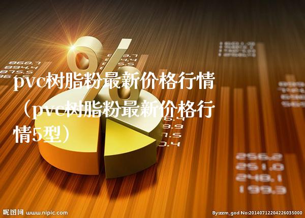 pvc树脂粉最新价格行情（pvc树脂粉最新价格行情5型）_https://www.xmqjcw.com_期货投资_第1张