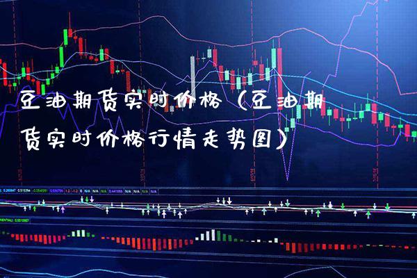 豆油期货实时价格（豆油期货实时价格行情走势图）_https://www.xmqjcw.com_期货投资_第1张