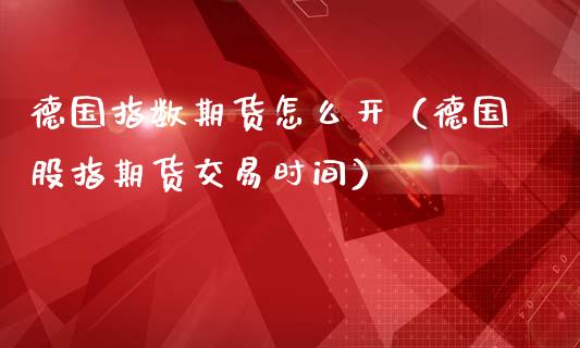 德国指数期货怎么开（德国股指期货交易时间）_https://www.xmqjcw.com_期货直播室_第1张