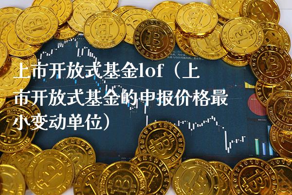 上市**式基金lof（上市**式基金的申报价格最小变动单位）_https://www.xmqjcw.com_基金理财_第1张