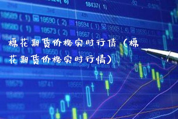棉花期货价格实时行倩（棉花期货价格实时行情）_https://www.xmqjcw.com_期货投资_第1张