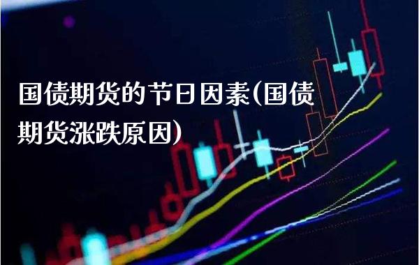 国债期货的节日因素(国债期货涨跌原因)_https://www.xmqjcw.com_股票投资_第1张