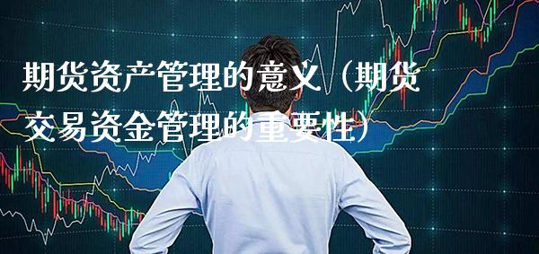 期货资产管理的意义（期货交易资金管理的重要性）_https://www.xmqjcw.com_期货直播室_第1张