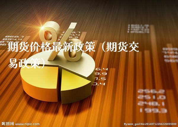 期货价格最新政策（期货交易政策）_https://www.xmqjcw.com_期货直播室_第1张