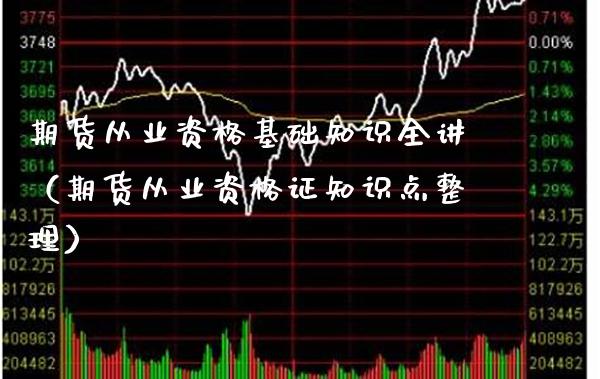 期货从业资格基础知识全讲（期货从业资格证知识点整理）_https://www.xmqjcw.com_期货投资_第1张