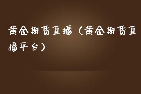 黄金期货直播（黄金期货直播平台）_https://www.xmqjcw.com_期货投资_第1张