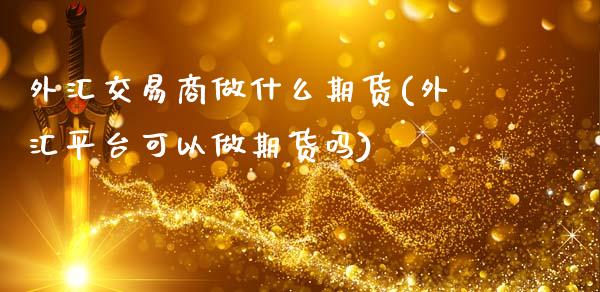 外汇交易商做什么期货(外汇平台可以做期货吗)_https://www.xmqjcw.com_期货百科_第1张