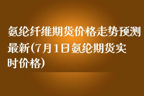 氨纶纤维期货价格走势预测最新(7月1日氨纶期货实时价格)_https://www.xmqjcw.com_期货开户_第1张