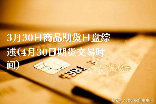 3月30日商品期货日盘综述(4月30日期货交易时间)_https://www.xmqjcw.com_期货投资_第1张