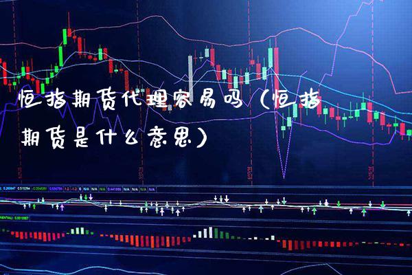 恒指期货代理容易吗（恒指期货是什么意思）_https://www.xmqjcw.com_期货投资_第1张