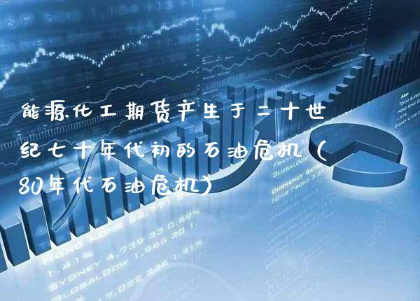 能源化工期货产生于二十世纪七十年代初的石油危机（80年代石油危机）_https://www.xmqjcw.com_期货直播室_第1张