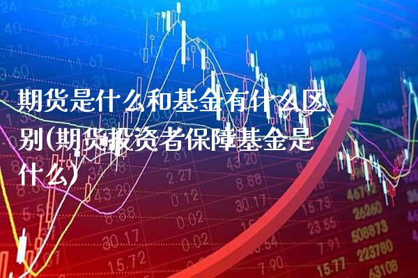 期货是什么和基金有什么区别(期货投资者保障基金是什么)_https://www.xmqjcw.com_期货行情_第1张