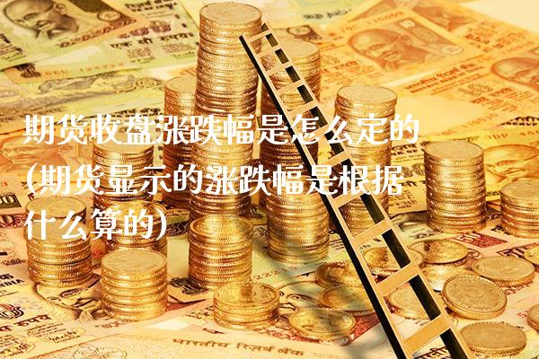期货收盘涨跌幅是怎么定的(期货显示的涨跌幅是根据什么算的)_期货百科_第1张_秦聚理财 期货收盘涨跌幅是怎么定的(期货显示的涨跌幅是根据什么算的)_https://www.xmqjcw.com_期货百科_第1张
