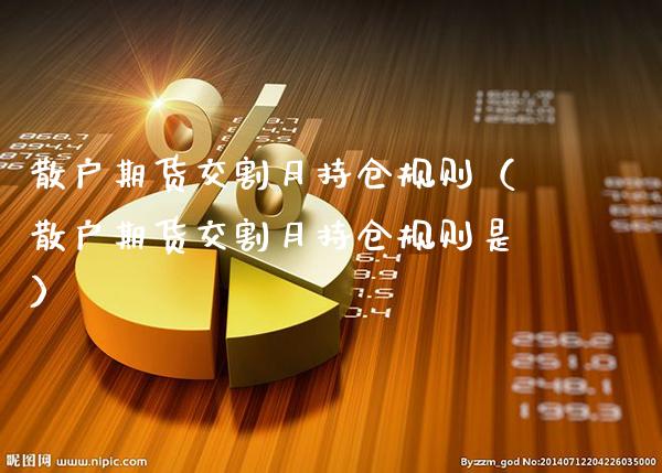 散户期货交割月持仓规则（散户期货交割月持仓规则是）_https://www.xmqjcw.com_期货直播室_第1张