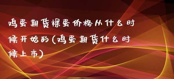 鸡蛋期货蛋价格从什么时候开始的(鸡蛋期货什么时候上市)_https://www.xmqjcw.com_期货开户_第1张
