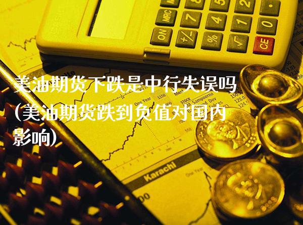 美油期货下跌是中行失误吗(美油期货跌到负值对国内影响)_https://www.xmqjcw.com_基金理财_第1张