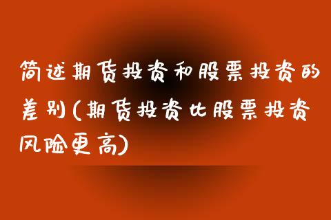 简述期货投资和股票投资的差别(期货投资比股票投资风险更高)_https://www.xmqjcw.com_期货百科_第1张