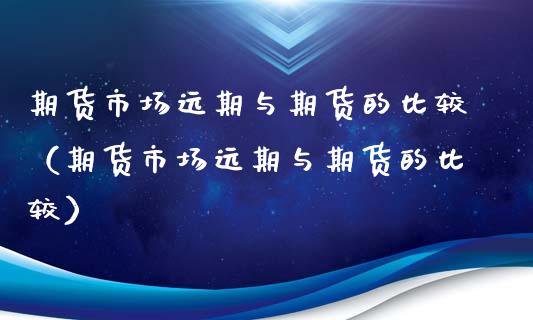 期货市场远期与期货的比较（期货市场远期与期货的比较）_https://www.xmqjcw.com_期货投资_第1张