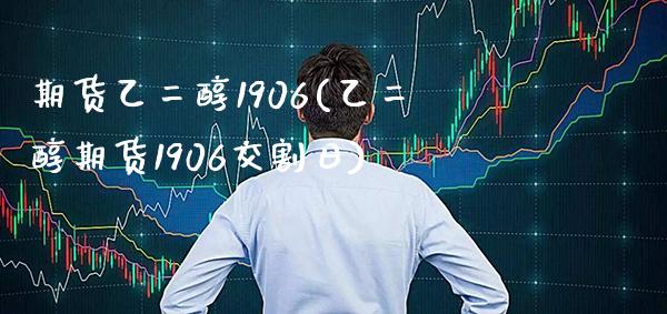 期货乙二醇1906(乙二醇期货1906交割日)_https://www.xmqjcw.com_期货直播室_第1张