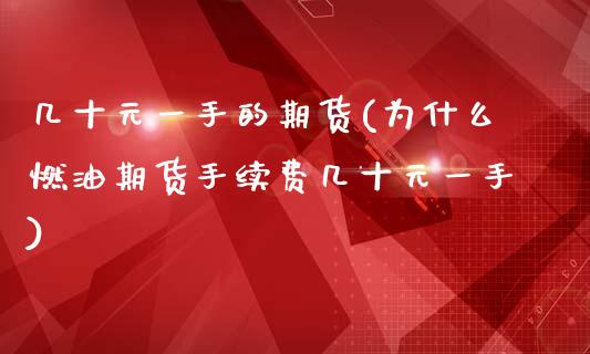 几十元一手的期货(为什么燃油期货手续费几十元一手)_https://www.xmqjcw.com_基金理财_第1张