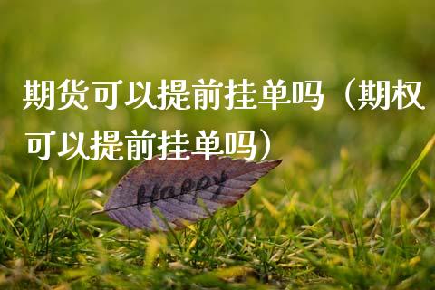 期货可以提前挂单吗（期权可以提前挂单吗）_https://www.xmqjcw.com_期货直播室_第1张